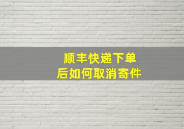 顺丰快递下单后如何取消寄件