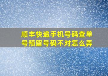 顺丰快递手机号码查单号预留号码不对怎么弄