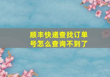 顺丰快递查找订单号怎么查询不到了