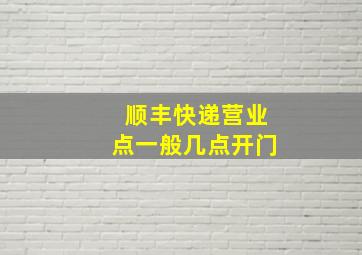 顺丰快递营业点一般几点开门