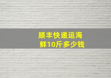 顺丰快递运海鲜10斤多少钱