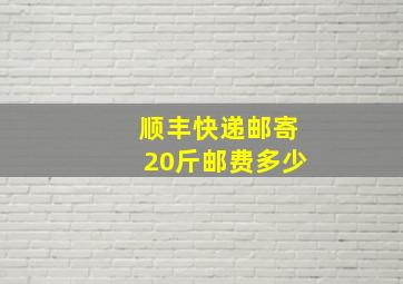 顺丰快递邮寄20斤邮费多少