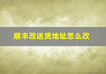 顺丰改送货地址怎么改