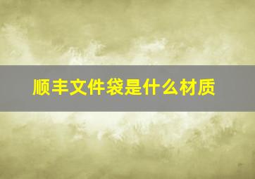 顺丰文件袋是什么材质