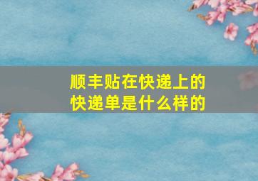 顺丰贴在快递上的快递单是什么样的