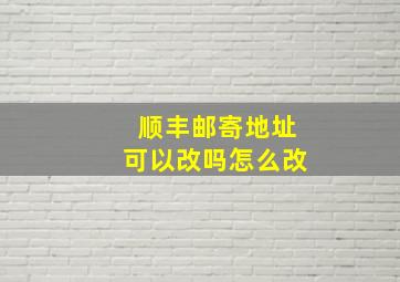 顺丰邮寄地址可以改吗怎么改