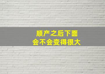 顺产之后下面会不会变得很大