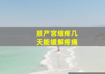 顺产宫缩疼几天能缓解疼痛