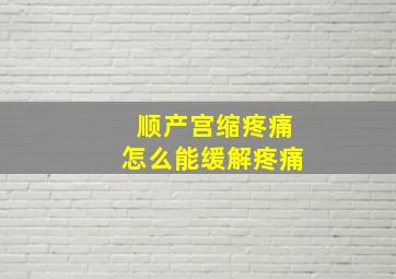 顺产宫缩疼痛怎么能缓解疼痛