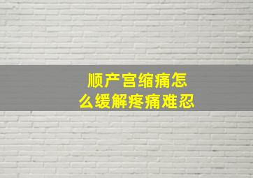 顺产宫缩痛怎么缓解疼痛难忍