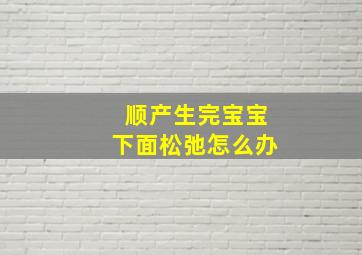 顺产生完宝宝下面松弛怎么办