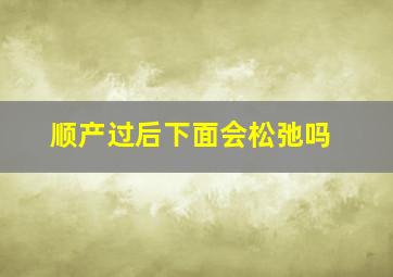 顺产过后下面会松弛吗