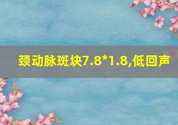 颈动脉斑块7.8*1.8,低回声