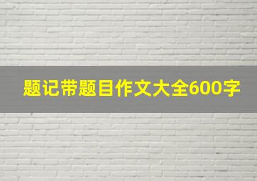 题记带题目作文大全600字