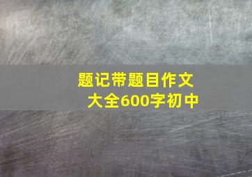 题记带题目作文大全600字初中