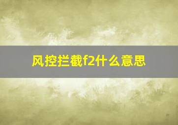 风控拦截f2什么意思