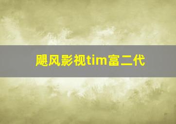 飓风影视tim富二代