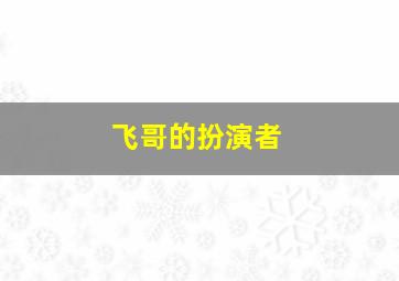 飞哥的扮演者