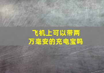 飞机上可以带两万毫安的充电宝吗