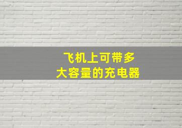 飞机上可带多大容量的充电器