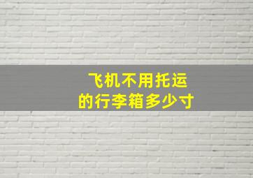 飞机不用托运的行李箱多少寸