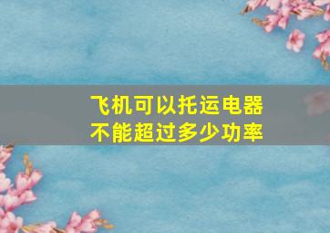 飞机可以托运电器不能超过多少功率