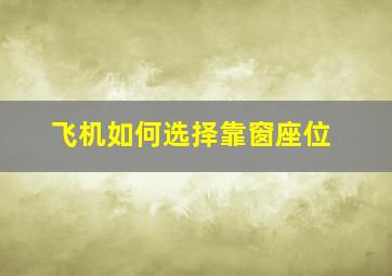 飞机如何选择靠窗座位