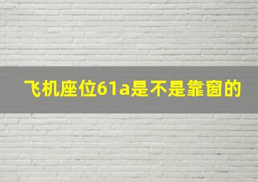 飞机座位61a是不是靠窗的