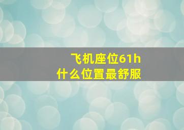 飞机座位61h什么位置最舒服