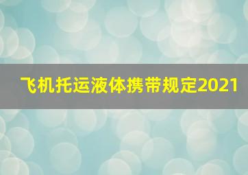 飞机托运液体携带规定2021