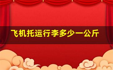 飞机托运行李多少一公斤