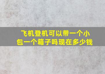 飞机登机可以带一个小包一个箱子吗现在多少钱