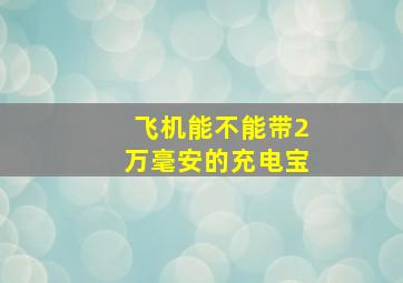 飞机能不能带2万毫安的充电宝