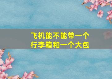 飞机能不能带一个行李箱和一个大包