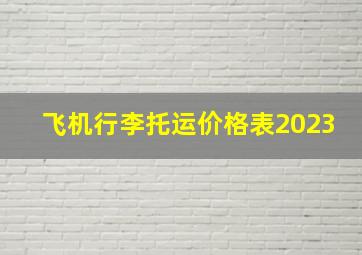 飞机行李托运价格表2023