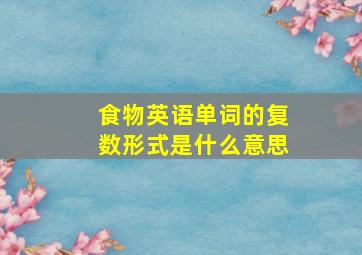 食物英语单词的复数形式是什么意思