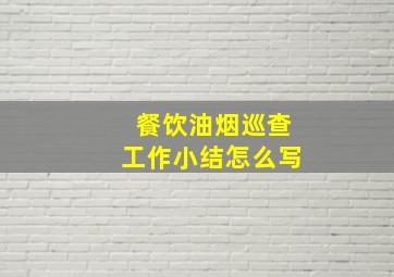 餐饮油烟巡查工作小结怎么写