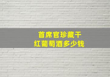 首席官珍藏干红葡萄酒多少钱