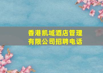 香港凯域酒店管理有限公司招聘电话