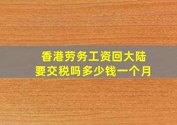 香港劳务工资回大陆要交税吗多少钱一个月