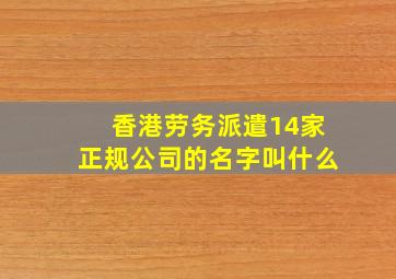 香港劳务派遣14家正规公司的名字叫什么