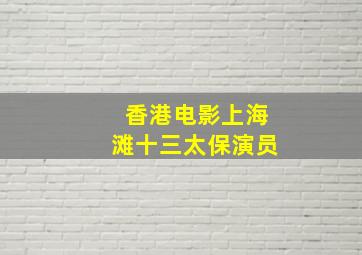 香港电影上海滩十三太保演员