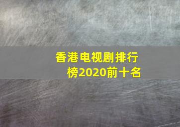 香港电视剧排行榜2020前十名