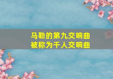 马勒的第九交响曲被称为千人交响曲