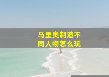 马里奥制造不同人物怎么玩