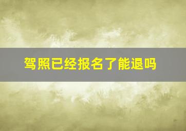 驾照已经报名了能退吗