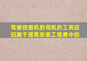 驾驶挖掘机的司机的工资应归属于建筑安装工程费中的