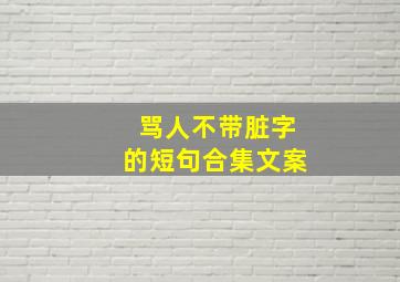 骂人不带脏字的短句合集文案