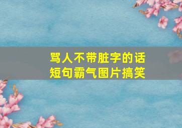 骂人不带脏字的话短句霸气图片搞笑