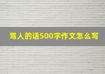 骂人的话500字作文怎么写